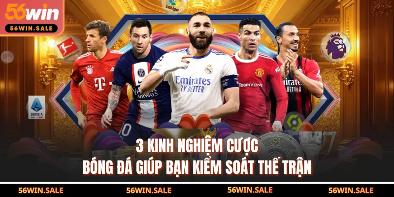 3 Kinh Nghiệm Cược Bóng Đá Giúp Bạn Kiểm Soát Thế Trận