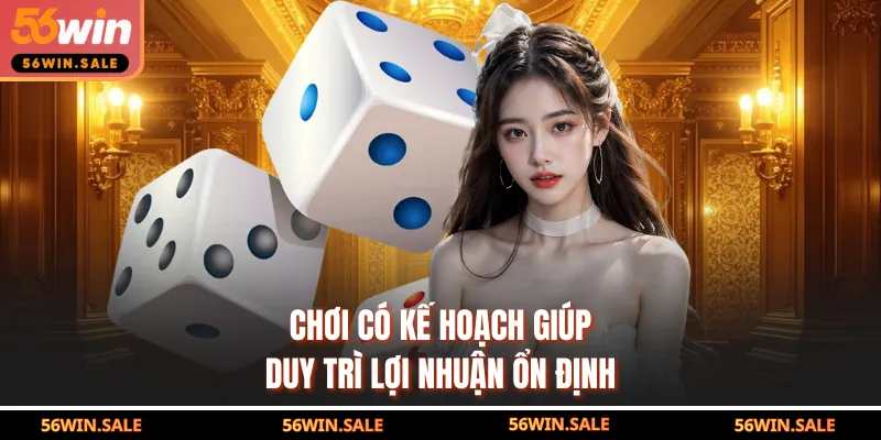 Chơi có kế hoạch giúp duy trì lợi nhuận ổn định