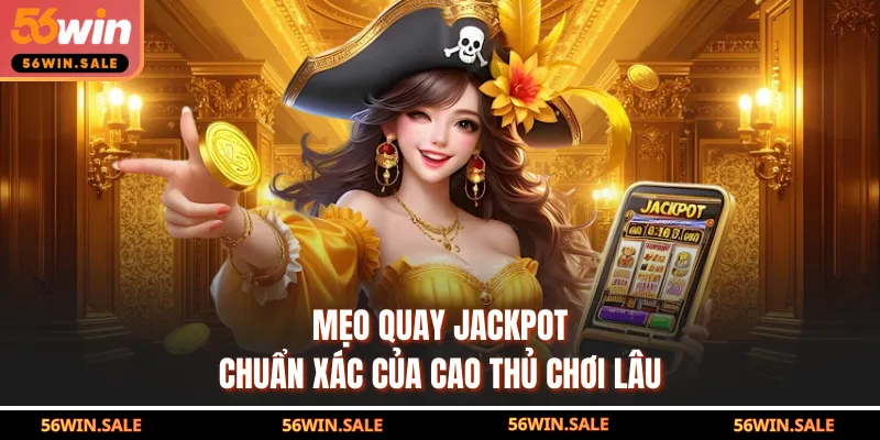 Mẹo quay Jackpot chuẩn xác của cao thủ chơi lâu