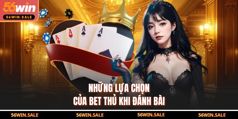 Những lựa chọn của bet thủ khi đánh bài