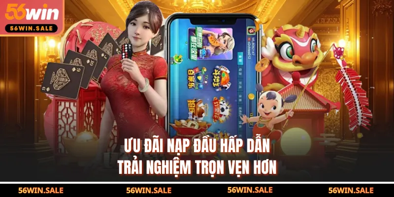 Ưu đãi nạp đầu hấp dẫn trải nghiệm trọn vẹn hơn